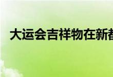大運會吉祥物在新都亮相（大運會吉祥物）