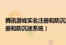 騰訊游戲?qū)嵜院头莱撩韵到y(tǒng)進(jìn)行注冊（騰訊游戲?qū)嵜院头莱撩韵到y(tǒng)）