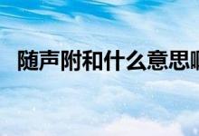 隨聲附和什么意思?。S聲附和什么意思）