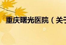 重慶曙光醫(yī)院（關于重慶曙光醫(yī)院的介紹）