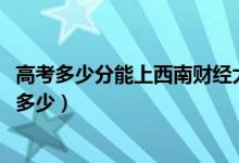 高考多少分能上西南財經(jīng)大學天府學院（2020錄取分數(shù)線是多少）