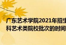 廣東藝術(shù)學(xué)院2021年招生簡章（2022廣東高考獨立設(shè)置本科藝術(shù)類院校批次的時間安排是什么）