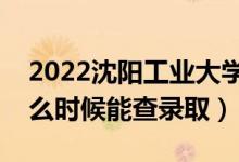 2022沈陽工業(yè)大學(xué)錄取時間及查詢?nèi)肟冢ㄊ裁磿r候能查錄?。?class=