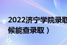 2022濟(jì)寧學(xué)院錄取時(shí)間及查詢?nèi)肟冢ㄊ裁磿r(shí)候能查錄取）