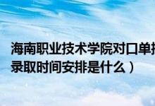 海南職業(yè)技術(shù)學(xué)院對口單招（2022海南高考高職對口單招的錄取時間安排是什么）