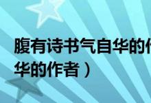 腹有詩書氣自華的作者是誰?。ǜ褂性姇鴼庾匀A的作者）