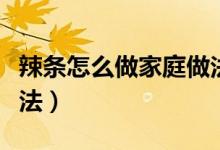 辣條怎么做家庭做法竅門(mén)（辣條怎么做家庭做法）