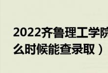 2022齊魯理工學(xué)院錄取時(shí)間及查詢?nèi)肟冢ㄊ裁磿r(shí)候能查錄?。?class=