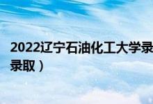 2022遼寧石油化工大學錄取時間及查詢?nèi)肟冢ㄊ裁磿r候能查錄?。?class=