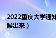 2022重慶大學通知書發(fā)放時間（結(jié)果什么時候出來）