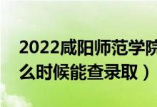 2022咸陽(yáng)師范學(xué)院錄取時(shí)間及查詢?nèi)肟冢ㄊ裁磿r(shí)候能查錄?。?class=