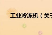 工業(yè)冷凍機（關(guān)于工業(yè)冷凍機的介紹）