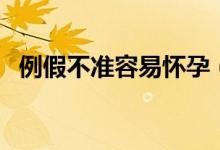 例假不準(zhǔn)容易懷孕(例假不準(zhǔn)容易懷孕嗎)