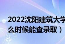 2022沈陽建筑大學(xué)錄取時(shí)間及查詢?nèi)肟冢ㄊ裁磿r(shí)候能查錄?。?class=