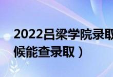 2022呂梁學(xué)院錄取時間及查詢?nèi)肟冢ㄊ裁磿r候能查錄?。?class=