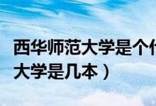 西華師范大學是個什么檔次的大學（西華師范大學是幾本）