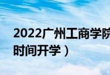2022廣州工商學(xué)院暑假放假時(shí)間安排（什么時(shí)間開學(xué)）