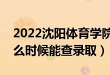 2022沈陽(yáng)體育學(xué)院錄取時(shí)間及查詢?nèi)肟冢ㄊ裁磿r(shí)候能查錄?。?class=