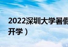 2022深圳大學暑假放假時間安排（什么時間開學）