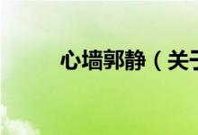 心墻郭靜(關(guān)于心墻郭靜的介紹)