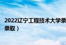 2022遼寧工程技術(shù)大學(xué)錄取時間及查詢?nèi)肟冢ㄊ裁磿r候能查錄取）