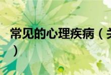 常見的心理疾?。P于常見的心理疾病的介紹）