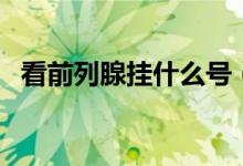 看前列腺掛什么號(看前列腺掛什么科室)