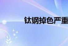 鈦鋼掉色嚴重嗎（鈦鋼掉色嗎）