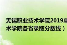 無錫職業(yè)技術(shù)學(xué)院2019單招錄取分?jǐn)?shù)線（2019無錫職業(yè)技術(shù)學(xué)院各省錄取分?jǐn)?shù)線）