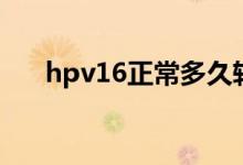 hpv16正常多久轉(zhuǎn)陰（hpv16正常嗎）