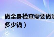 做全身檢查需要做哪些準備（做全身檢查需要多少錢）