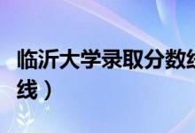 臨沂大學(xué)錄取分?jǐn)?shù)線本科(臨沂大學(xué)錄取分?jǐn)?shù)線)