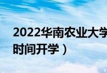 2022華南農(nóng)業(yè)大學(xué)暑假放假時(shí)間安排(什么時(shí)間開學(xué))
