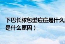 下巴長膿包型痘痘是什么原因怎么調(diào)理(下巴長膿包型痘痘是什么原因)