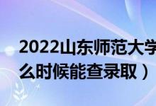 2022山東師范大學(xué)錄取時間及查詢?nèi)肟冢ㄊ裁磿r候能查錄?。?class=