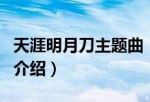 天涯明月刀主題曲（關于天涯明月刀主題曲的介紹）