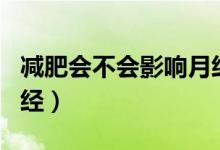 減肥會(huì)不會(huì)影響月經(jīng)推遲（減肥會(huì)不會(huì)影響月經(jīng)）