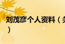 劉茂彥個人資料（關(guān)于劉茂彥個人資料的介紹）