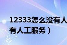 12333怎么沒有人工服務(wù)了（12333怎么沒有人工服務(wù)）