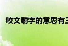 咬文嚼字的意思有三個(咬文嚼字的意思)