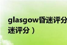 glasgow昏迷評分法名詞解釋(glasgow昏迷評分)