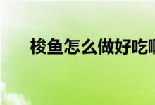 梭魚怎么做好吃?。ㄋ篝~怎么做好吃）