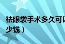 祛眼袋手術(shù)多久可以恢復(fù)正常（祛眼袋手術(shù)多少錢）