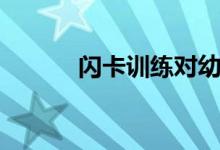 閃卡訓(xùn)練對(duì)幼兒的好處（閃卡）