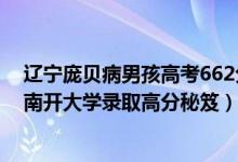 遼寧龐貝病男孩高考662分考入南開（662分龐貝病男孩被南開大學錄取高分秘笈）