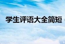 學(xué)生評(píng)語(yǔ)大全簡(jiǎn)短（學(xué)生個(gè)人評(píng)語(yǔ)怎么寫）