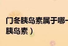 門冬胰島素屬于哪一類胰島素（門冬屬于什么胰島素）