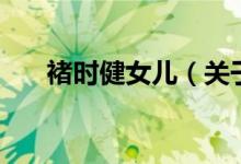 褚時健女兒（關于褚時健女兒的介紹）