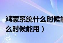 鴻蒙系統(tǒng)什么時候能用到榮耀上（鴻蒙系統(tǒng)什么時候能用）