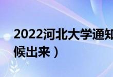2022河北大學(xué)通知書發(fā)放時(shí)間（結(jié)果什么時(shí)候出來）